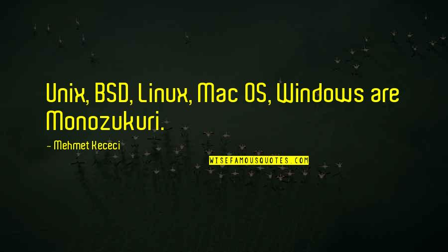 Mcdermand Rd Quotes By Mehmet Kececi: Unix, BSD, Linux, Mac OS, Windows are Monozukuri.