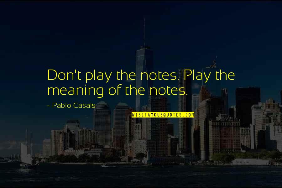 Mcgrath Funeral Home Bronxville Ny Quotes By Pablo Casals: Don't play the notes. Play the meaning of