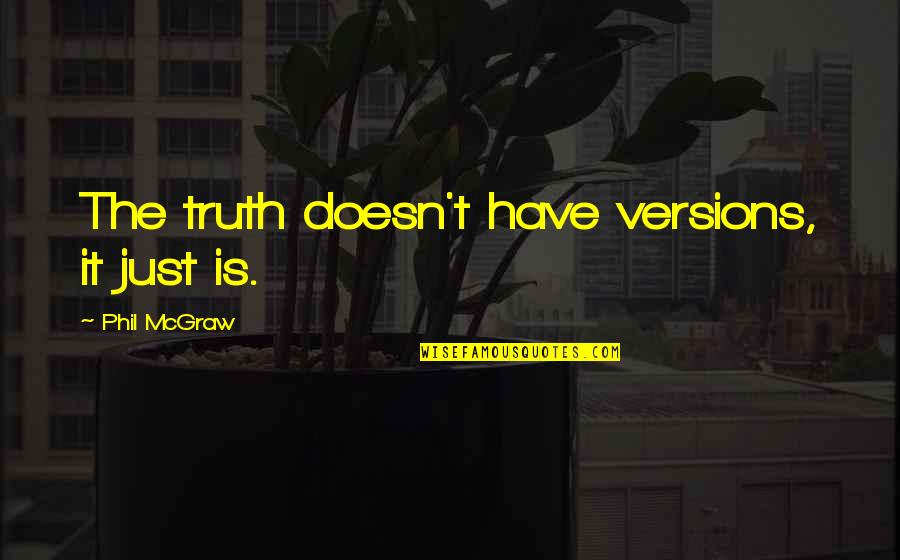 Mcgraw's Quotes By Phil McGraw: The truth doesn't have versions, it just is.