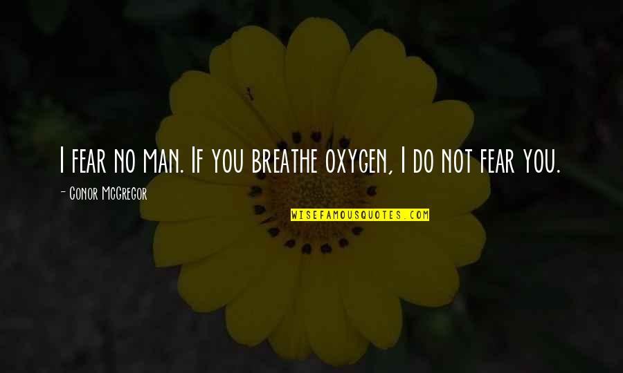 Mcgregor Quotes By Conor McGregor: I fear no man. If you breathe oxygen,