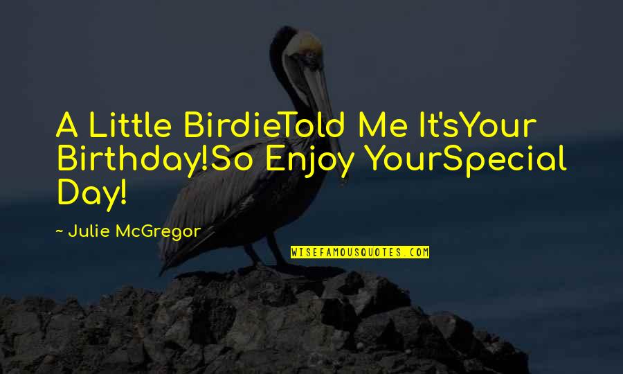 Mcgregor Quotes By Julie McGregor: A Little BirdieTold Me It'sYour Birthday!So Enjoy YourSpecial