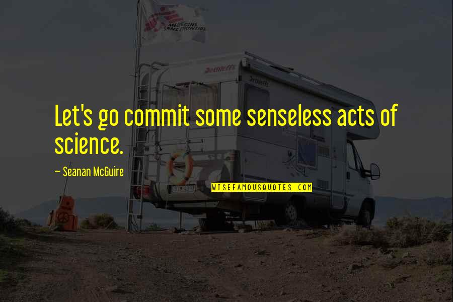 Mcguire's Quotes By Seanan McGuire: Let's go commit some senseless acts of science.