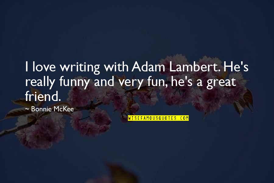 Mckee Quotes By Bonnie McKee: I love writing with Adam Lambert. He's really