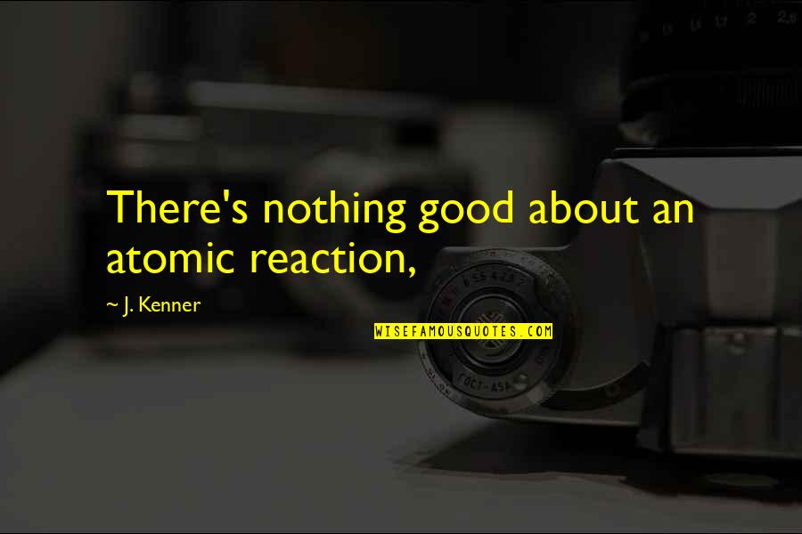 Mckeeman Communications Quotes By J. Kenner: There's nothing good about an atomic reaction,