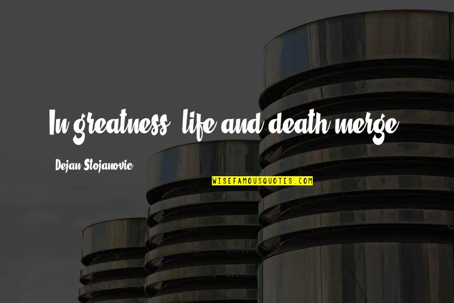 Mclust Citation Quotes By Dejan Stojanovic: In greatness, life and death merge.