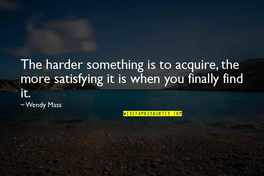 Mcmackin Field Quotes By Wendy Mass: The harder something is to acquire, the more