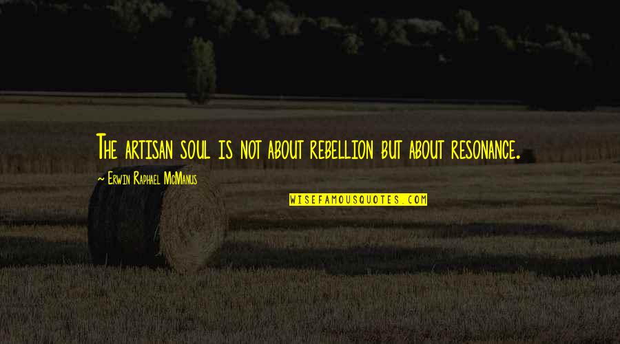 Mcmanus Quotes By Erwin Raphael McManus: The artisan soul is not about rebellion but