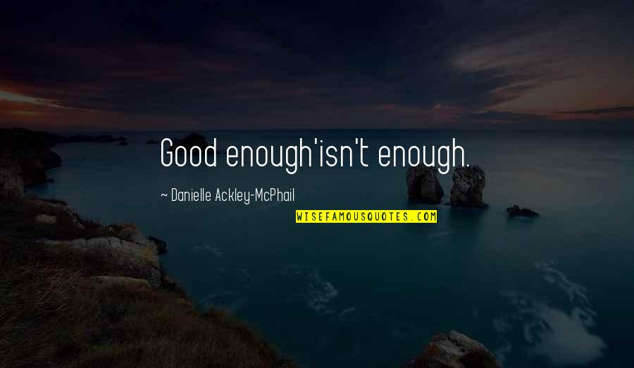 Mcphail Quotes By Danielle Ackley-McPhail: Good enough'isn't enough.