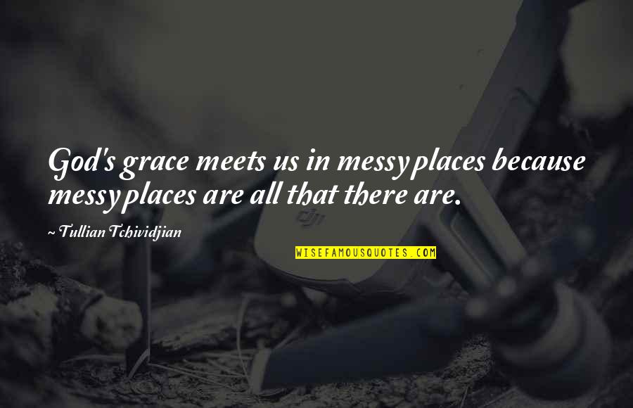 Mctague Street Quotes By Tullian Tchividjian: God's grace meets us in messy places because