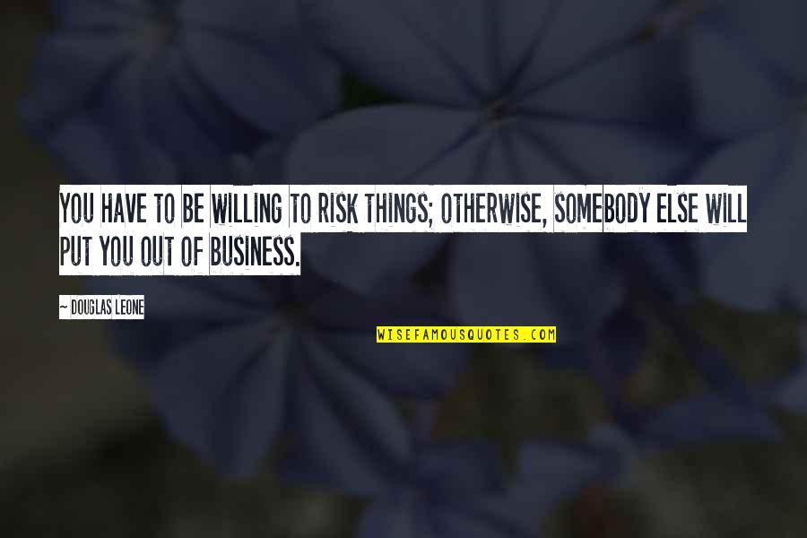 Me And Somebody Son Quotes By Douglas Leone: You have to be willing to risk things;