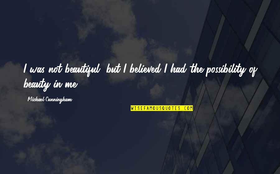 Me Beauty Quotes By Michael Cunningham: I was not beautiful, but I believed I