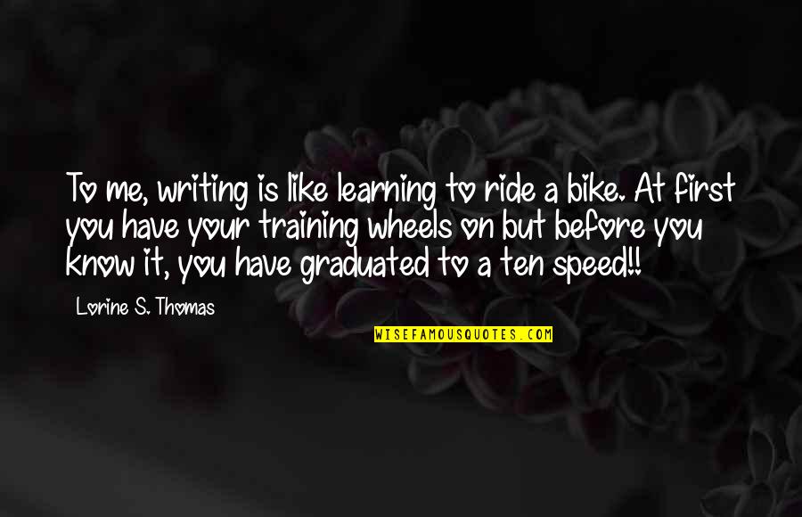 Me Before You Quotes By Lorine S. Thomas: To me, writing is like learning to ride