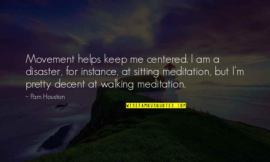 Me Centered Quotes By Pam Houston: Movement helps keep me centered. I am a