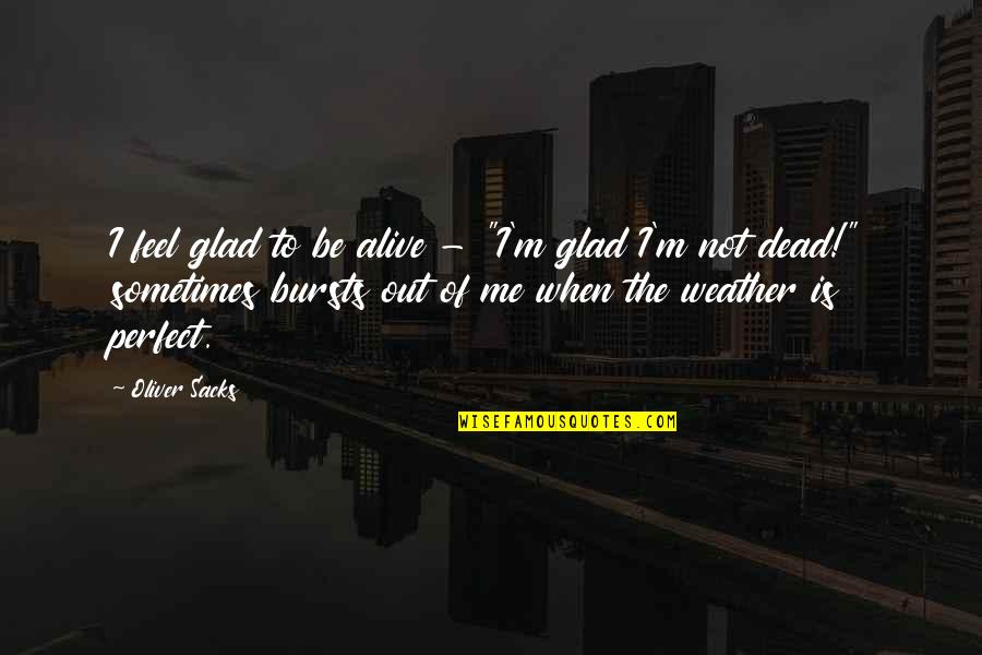 Me I'm Not Perfect Quotes By Oliver Sacks: I feel glad to be alive - "I'm