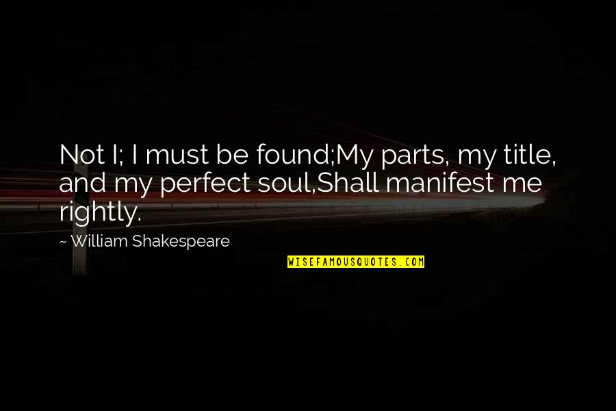 Me I'm Not Perfect Quotes By William Shakespeare: Not I; I must be found;My parts, my