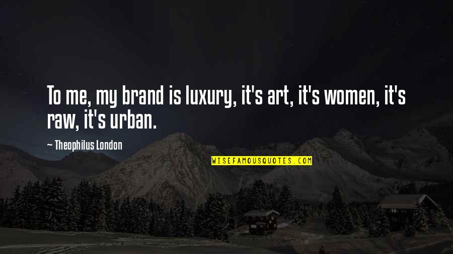 Me Without Women Quotes By Theophilus London: To me, my brand is luxury, it's art,