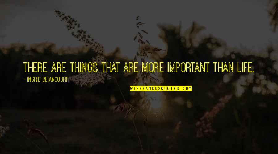 Meal Ticket Quotes By Ingrid Betancourt: There are things that are more important than