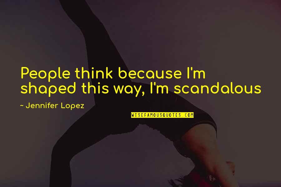 Mealy Mouthed Quotes By Jennifer Lopez: People think because I'm shaped this way, I'm