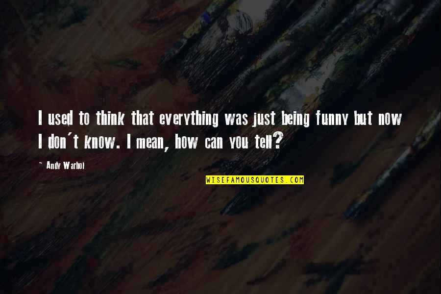 Mean But Funny Quotes By Andy Warhol: I used to think that everything was just