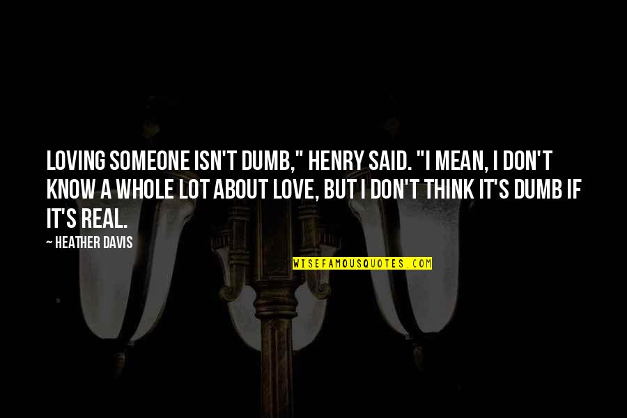 Mean But Loving Quotes By Heather Davis: Loving someone isn't dumb," Henry said. "I mean,