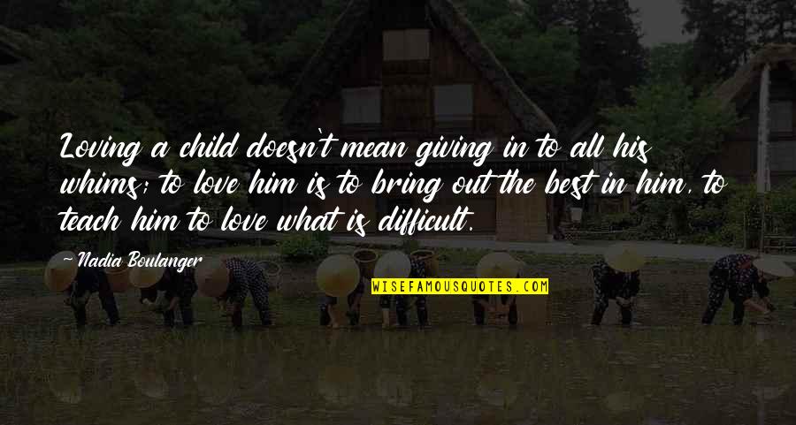 Mean But Loving Quotes By Nadia Boulanger: Loving a child doesn't mean giving in to