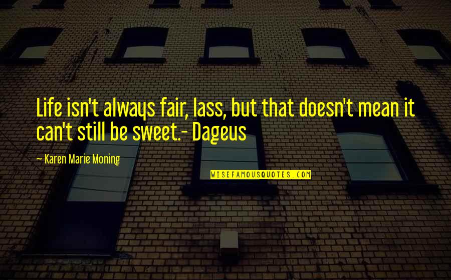 Mean But Sweet Quotes By Karen Marie Moning: Life isn't always fair, lass, but that doesn't