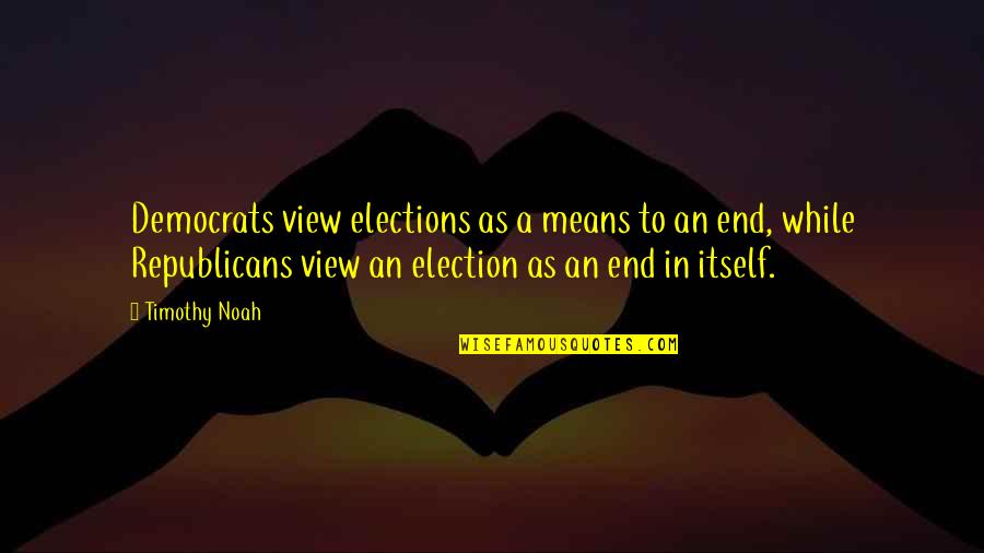 Meaneth Quotes By Timothy Noah: Democrats view elections as a means to an