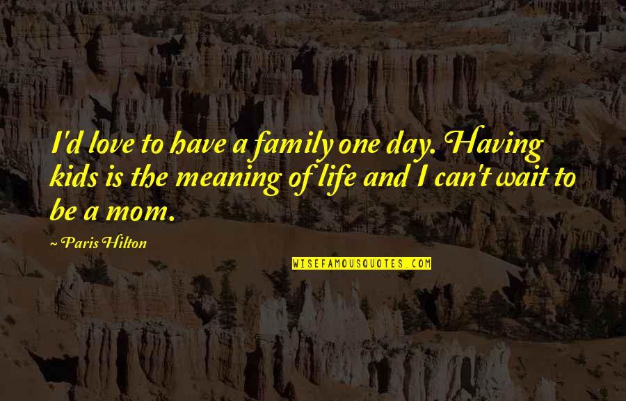 Meaning Family Quotes By Paris Hilton: I'd love to have a family one day.