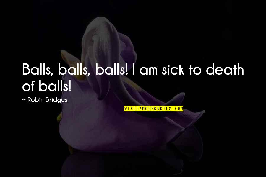 Meaning Making Machines Quote Quotes By Robin Bridges: Balls, balls, balls! I am sick to death