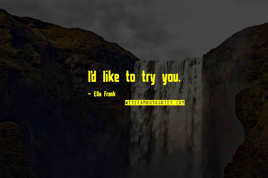 Meaningly Quotes By Ella Frank: I'd like to try you.