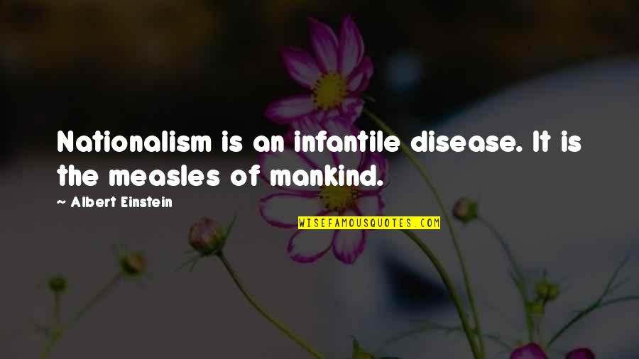 Measles Quotes By Albert Einstein: Nationalism is an infantile disease. It is the