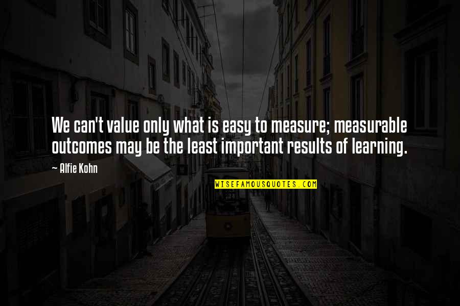 Measurable Learning Quotes By Alfie Kohn: We can't value only what is easy to