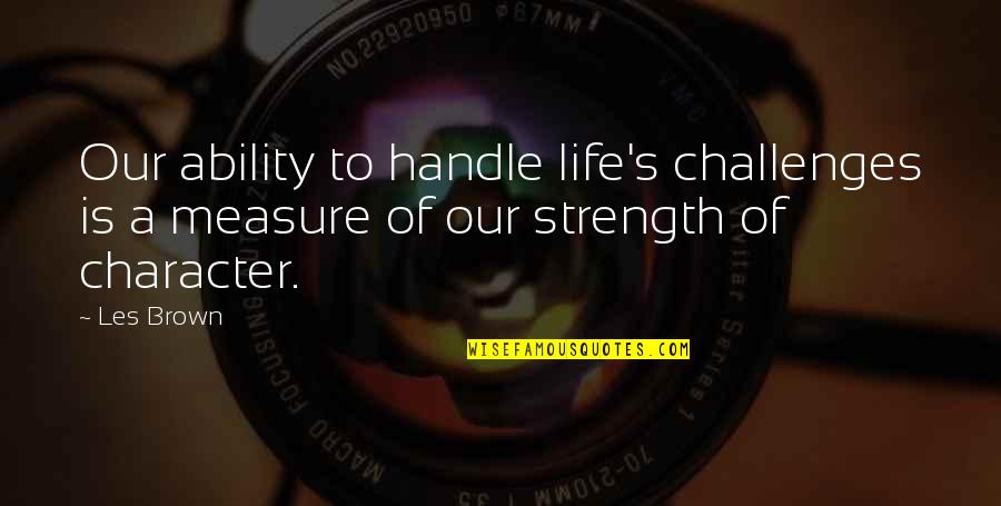 Measure Of Life Quotes By Les Brown: Our ability to handle life's challenges is a