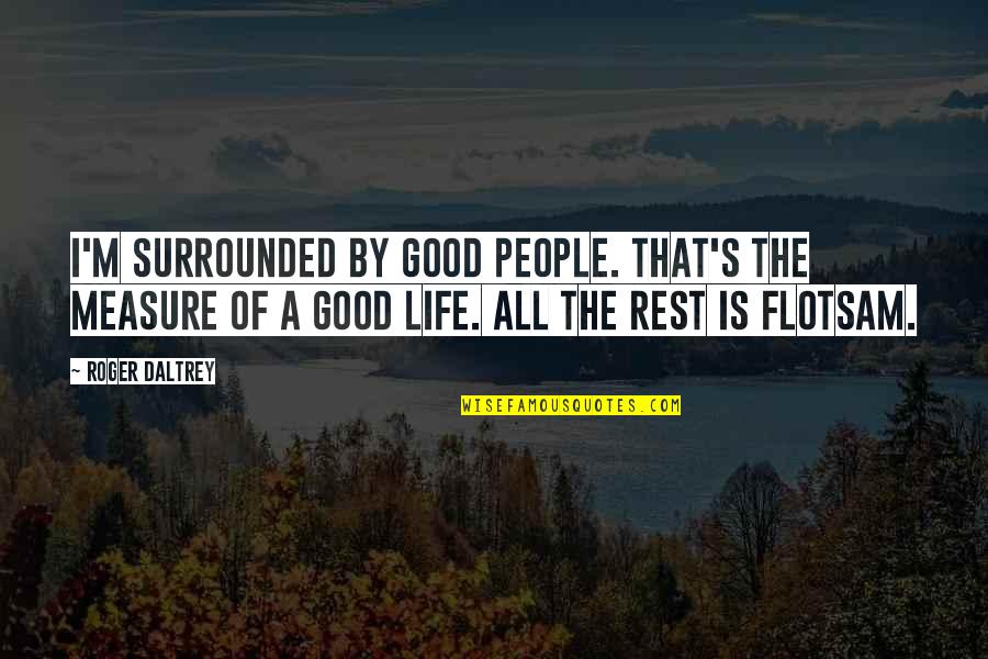 Measure Of Life Quotes By Roger Daltrey: I'm surrounded by good people. That's the measure