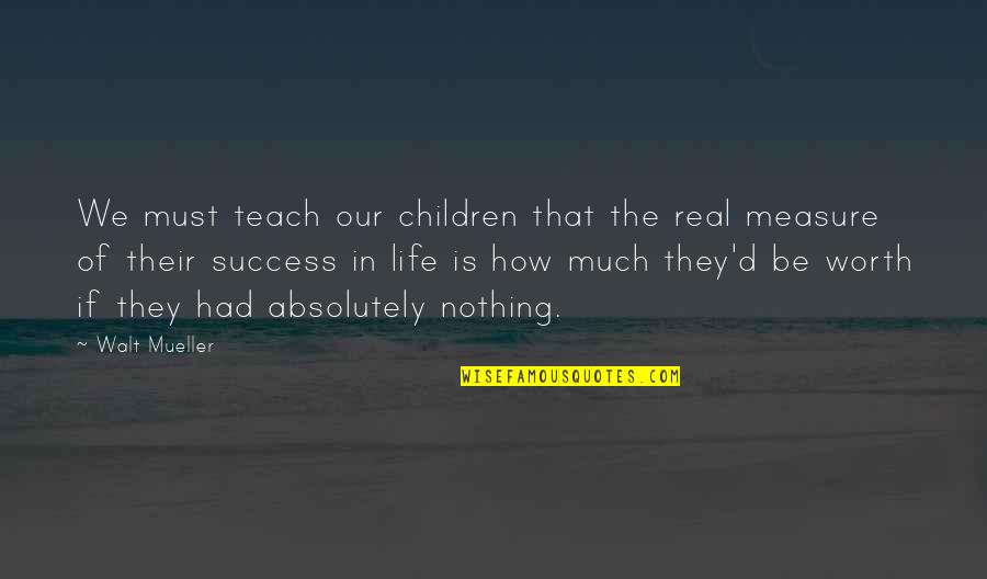 Measure Of Life Quotes By Walt Mueller: We must teach our children that the real