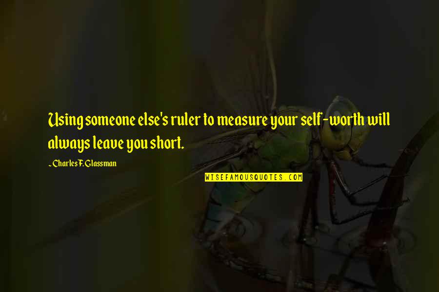 Measure Your Life Quotes By Charles F. Glassman: Using someone else's ruler to measure your self-worth