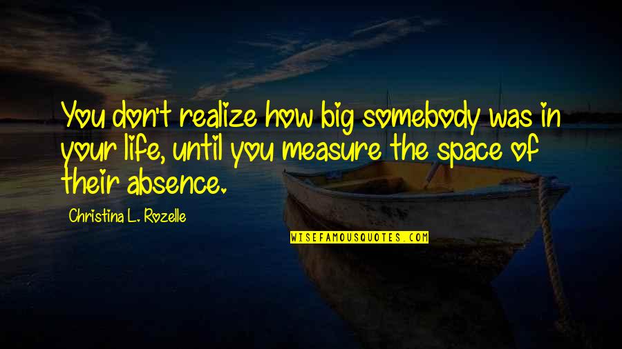 Measure Your Life Quotes By Christina L. Rozelle: You don't realize how big somebody was in