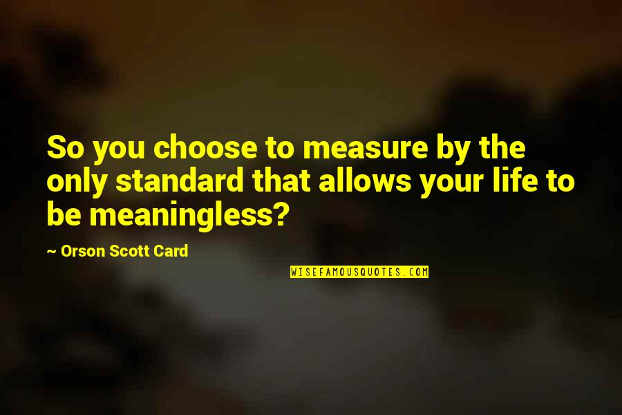 Measure Your Life Quotes By Orson Scott Card: So you choose to measure by the only