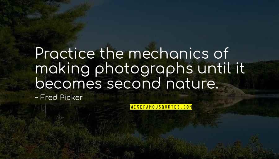 Mechanic Quotes By Fred Picker: Practice the mechanics of making photographs until it