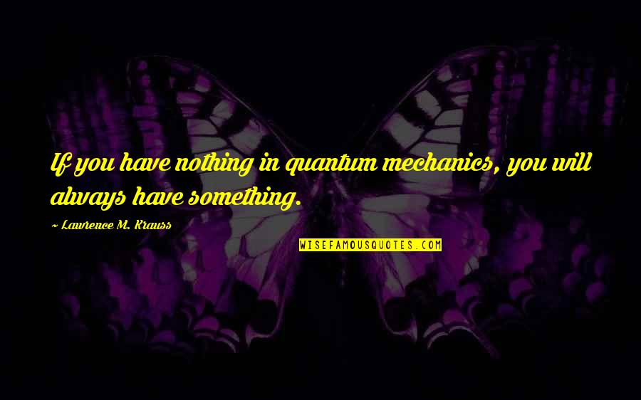 Mechanic Quotes By Lawrence M. Krauss: If you have nothing in quantum mechanics, you