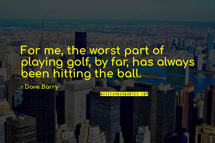 Medinan Verses Quotes By Dave Barry: For me, the worst part of playing golf,