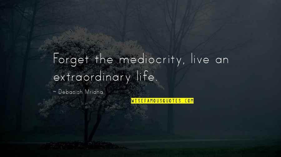 Mediocrity And Happiness Quotes By Debasish Mridha: Forget the mediocrity, live an extraordinary life.