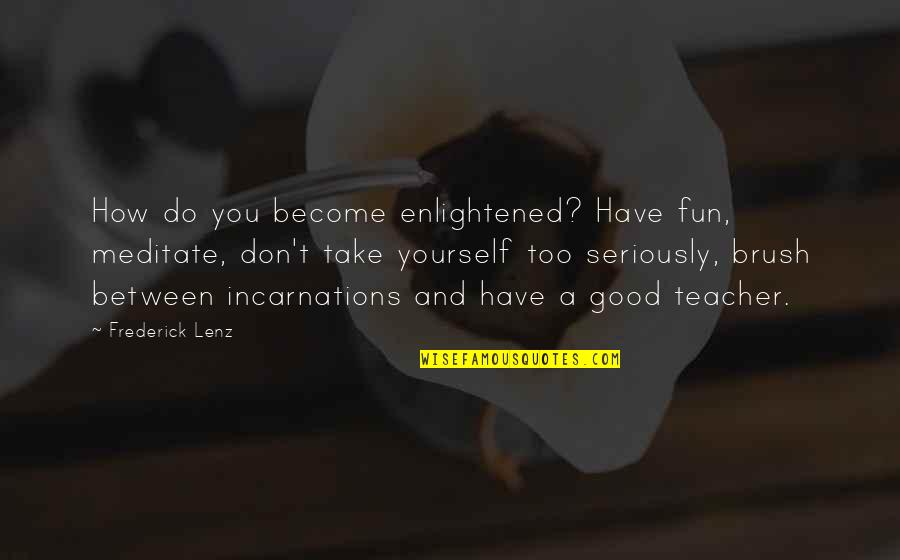 Meditate Quotes By Frederick Lenz: How do you become enlightened? Have fun, meditate,