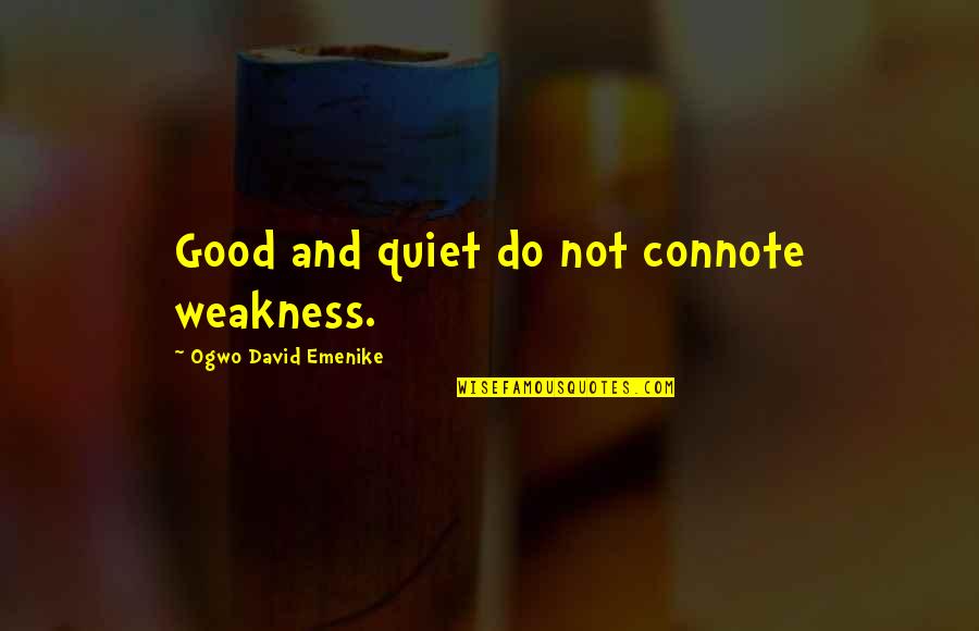 Meek Quotes By Ogwo David Emenike: Good and quiet do not connote weakness.