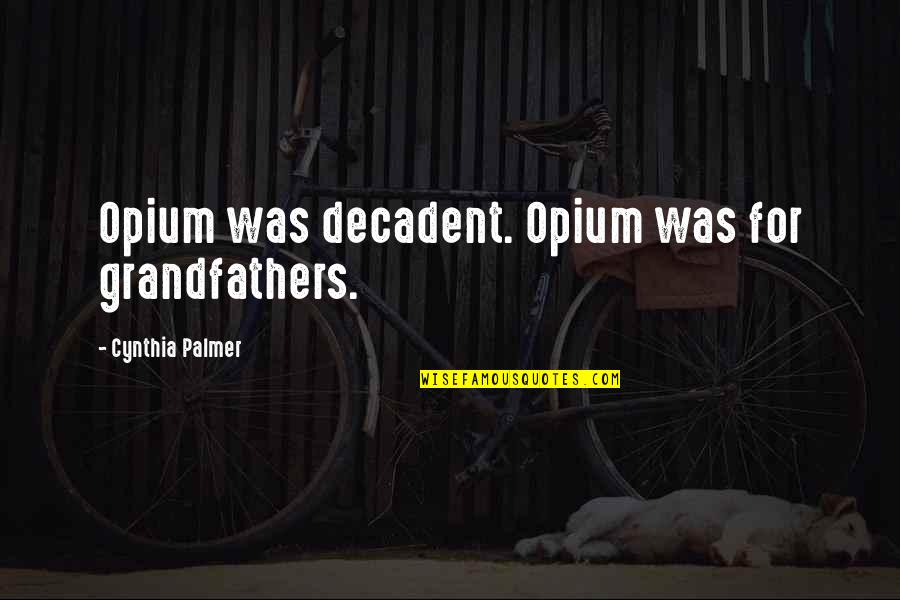 Meet The Parents Best Quotes By Cynthia Palmer: Opium was decadent. Opium was for grandfathers.