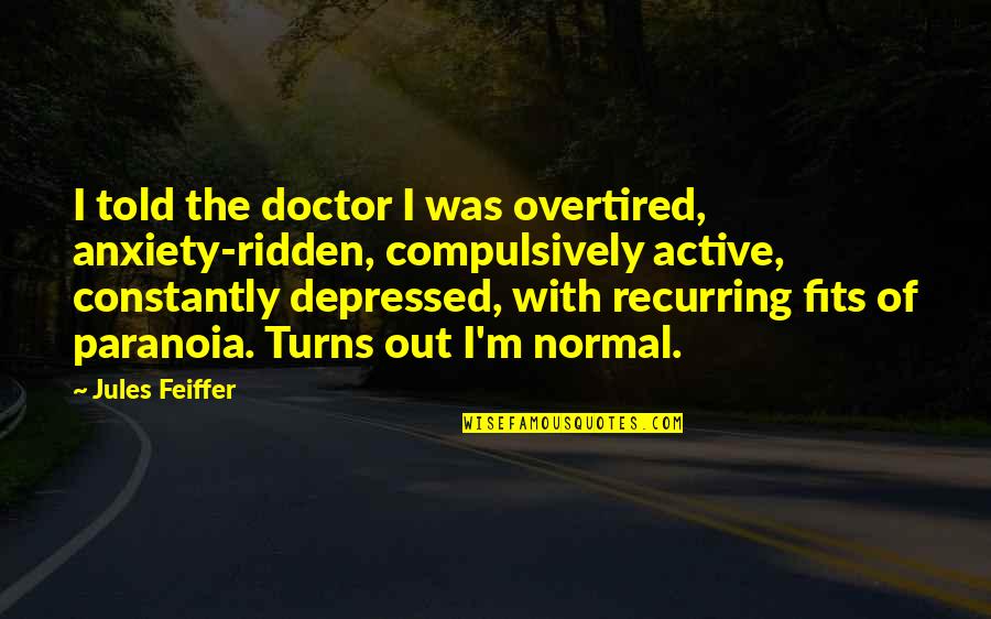 Meeting Family First Time Quotes By Jules Feiffer: I told the doctor I was overtired, anxiety-ridden,