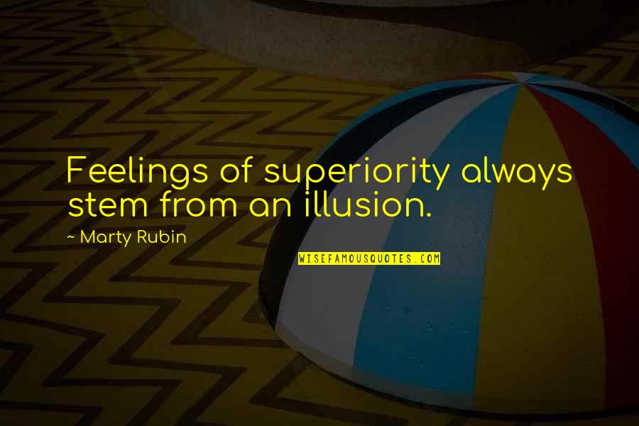 Megalomania Quotes By Marty Rubin: Feelings of superiority always stem from an illusion.