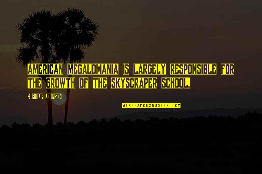 Megalomania Quotes By Philip Johnson: American megalomania is largely responsible for the growth