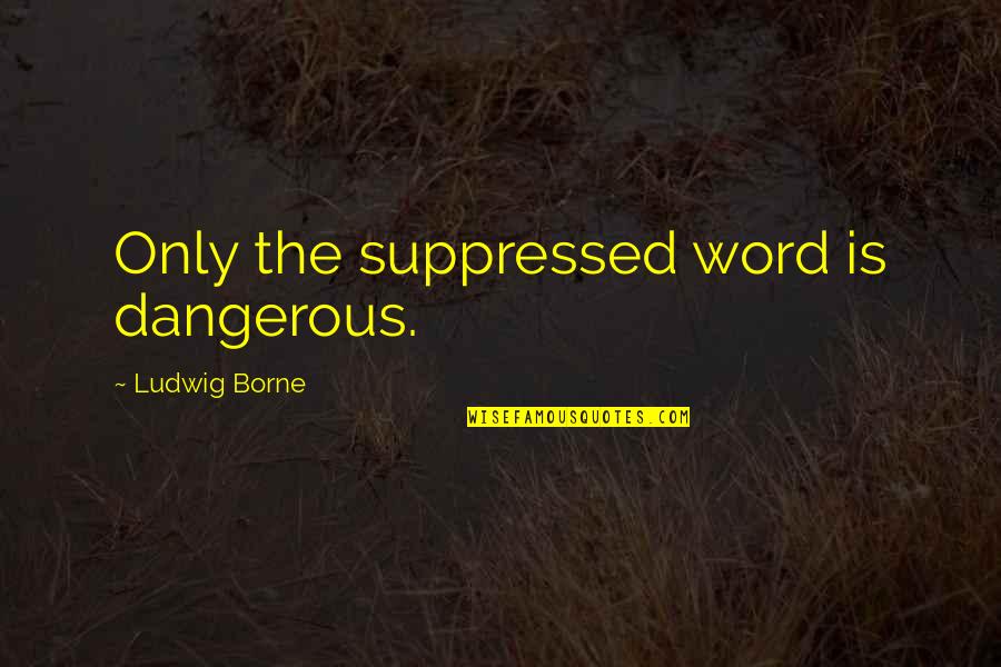 Meged Givos Quotes By Ludwig Borne: Only the suppressed word is dangerous.