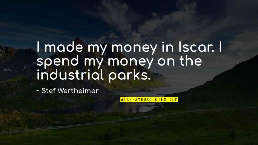 Meggie's Quotes By Stef Wertheimer: I made my money in Iscar. I spend